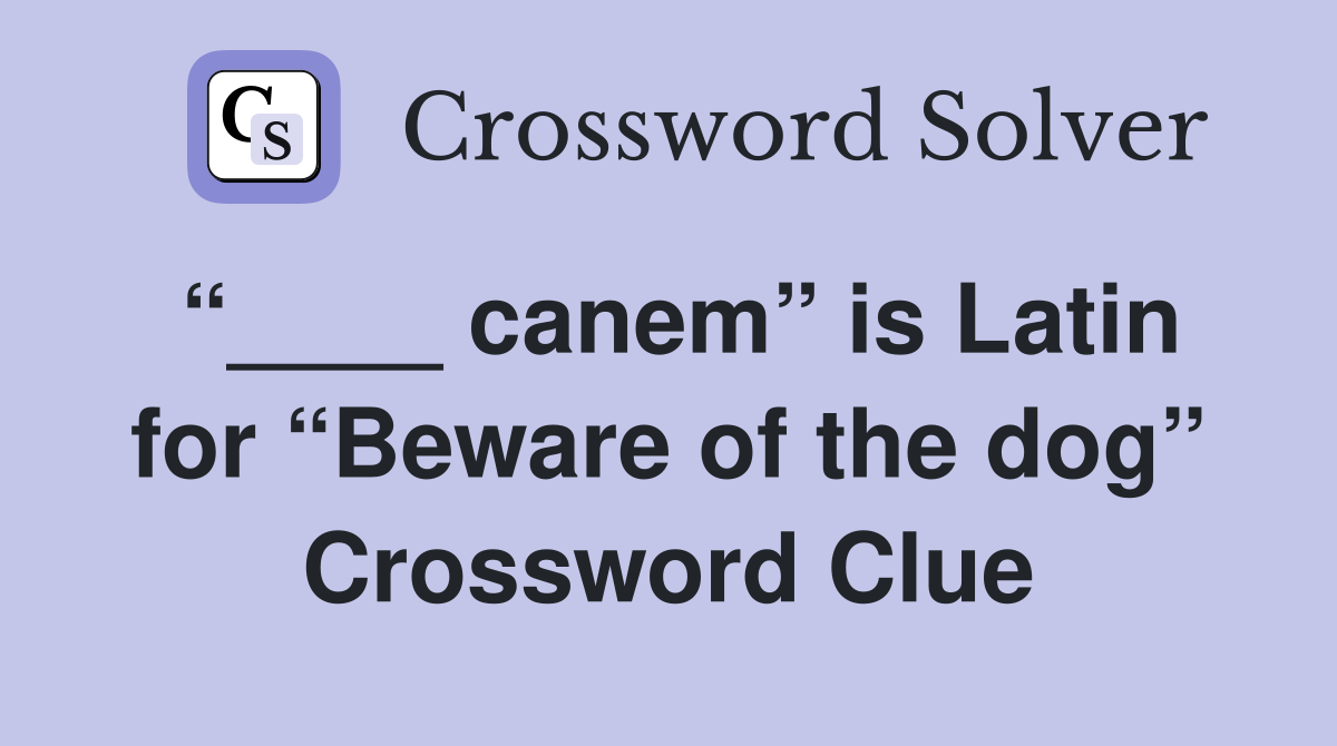 “____ canem” is Latin for “Beware of the dog” Crossword Clue
