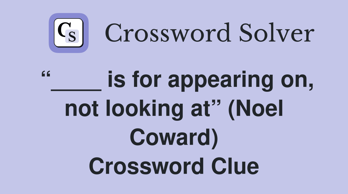 “____ is for appearing on, not looking at” (Noel Coward) Crossword Clue