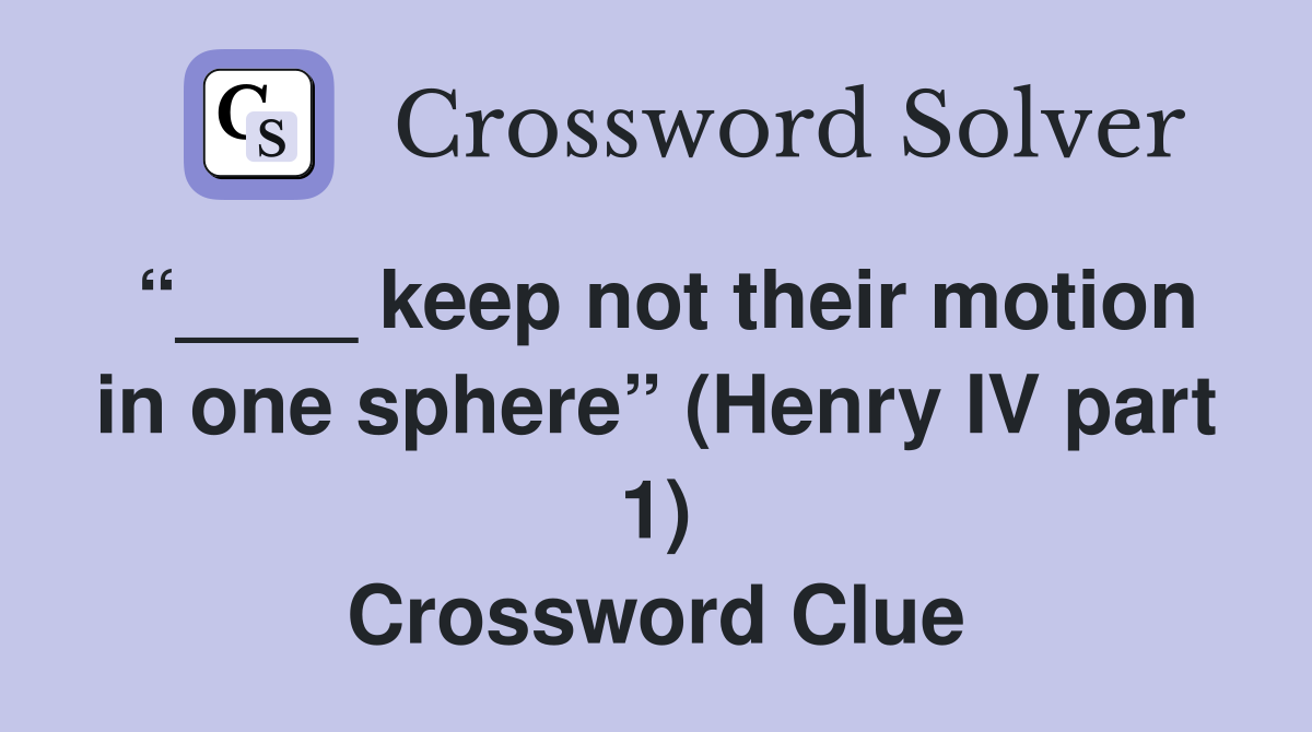 “____ keep not their motion in one sphere” (Henry IV part 1) Crossword Clue