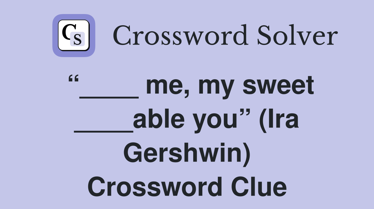 “____ me, my sweet ____able you” (Ira Gershwin) Crossword Clue