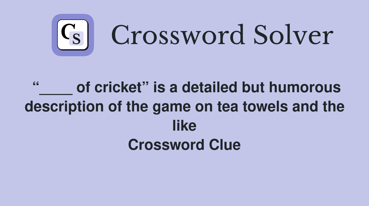 “____ of cricket” is a detailed but humorous description of the game on tea towels and the like Crossword Clue