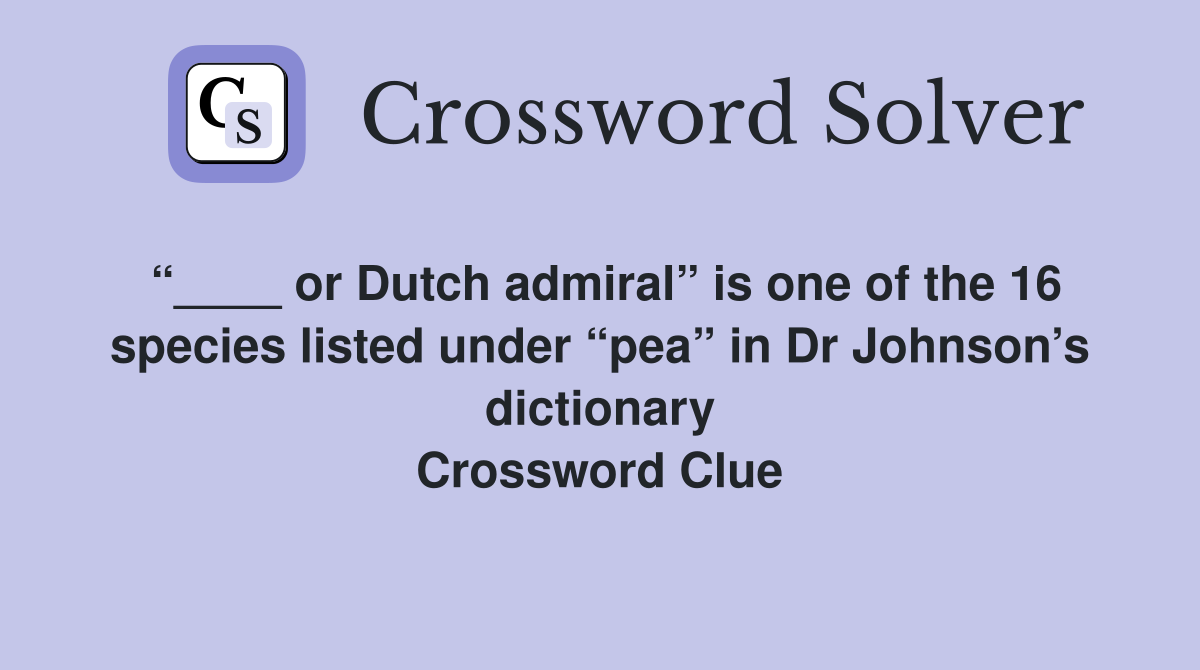 “____ or Dutch admiral” is one of the 16 species listed under “pea” in Dr Johnson’s dictionary Crossword Clue
