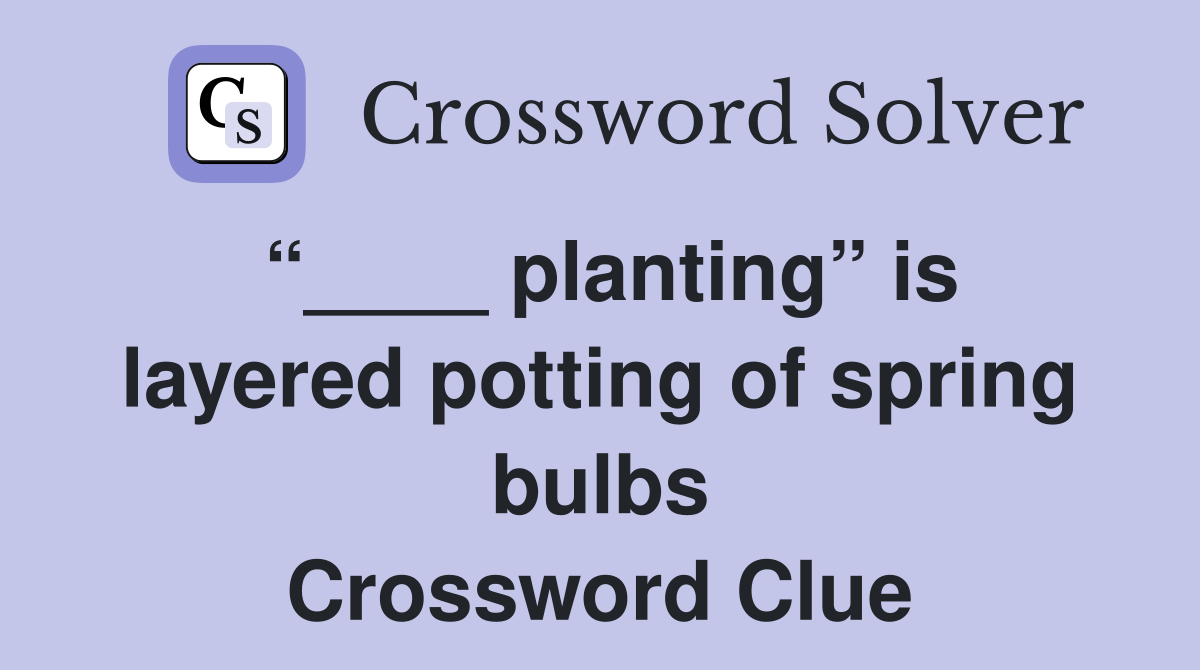 “____ planting” is layered potting of spring bulbs Crossword Clue