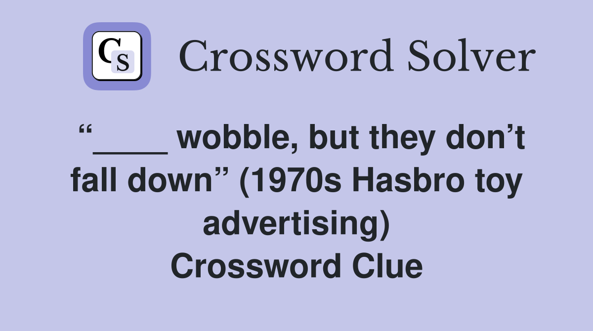 “____ wobble, but they don’t fall down” (1970s Hasbro toy advertising) Crossword Clue