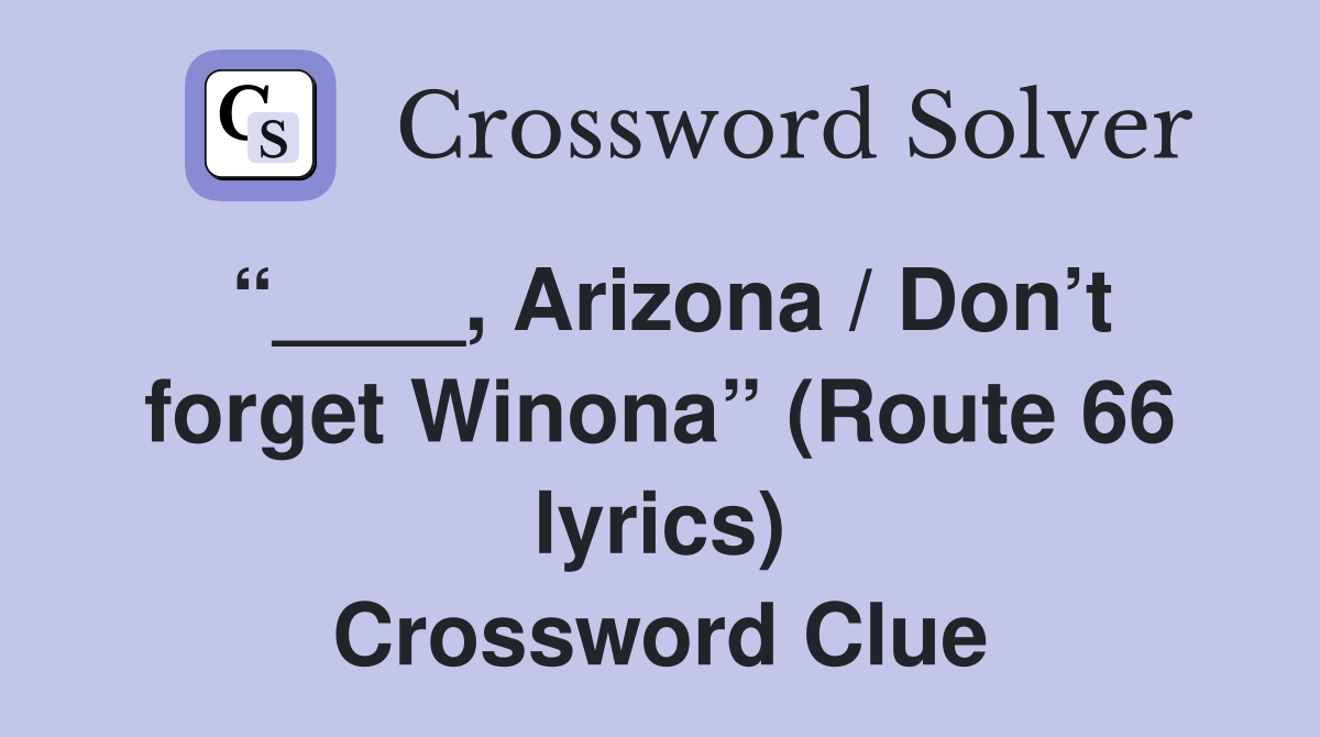 “____, Arizona / Don’t forget Winona” (Route 66 lyrics) Crossword Clue