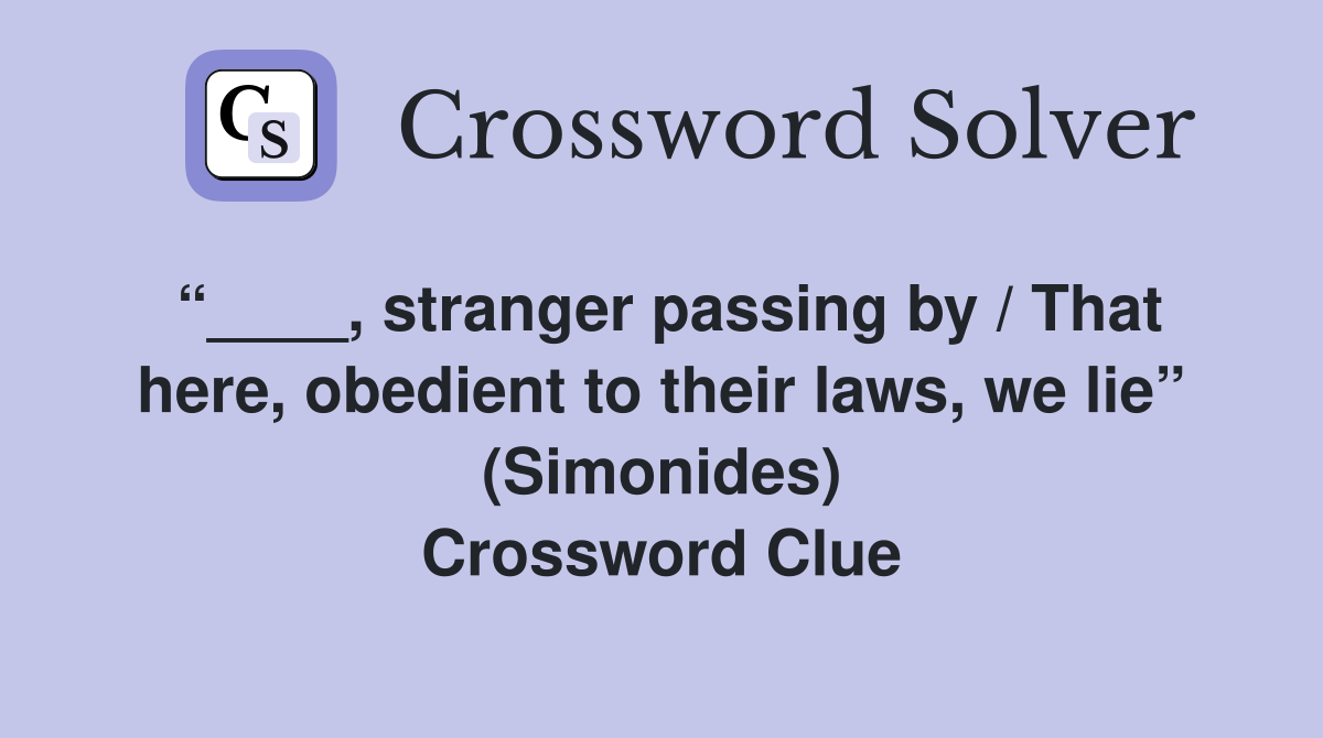 “____, stranger passing by / That here, obedient to their laws, we lie” (Simonides) Crossword Clue