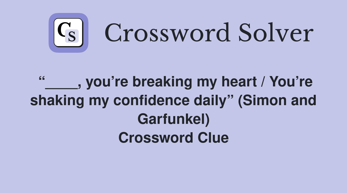 “____, you’re breaking my heart / You’re shaking my confidence daily” (Simon and Garfunkel) Crossword Clue