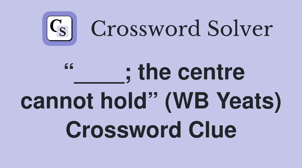 “____; the centre cannot hold” (WB Yeats) Crossword Clue