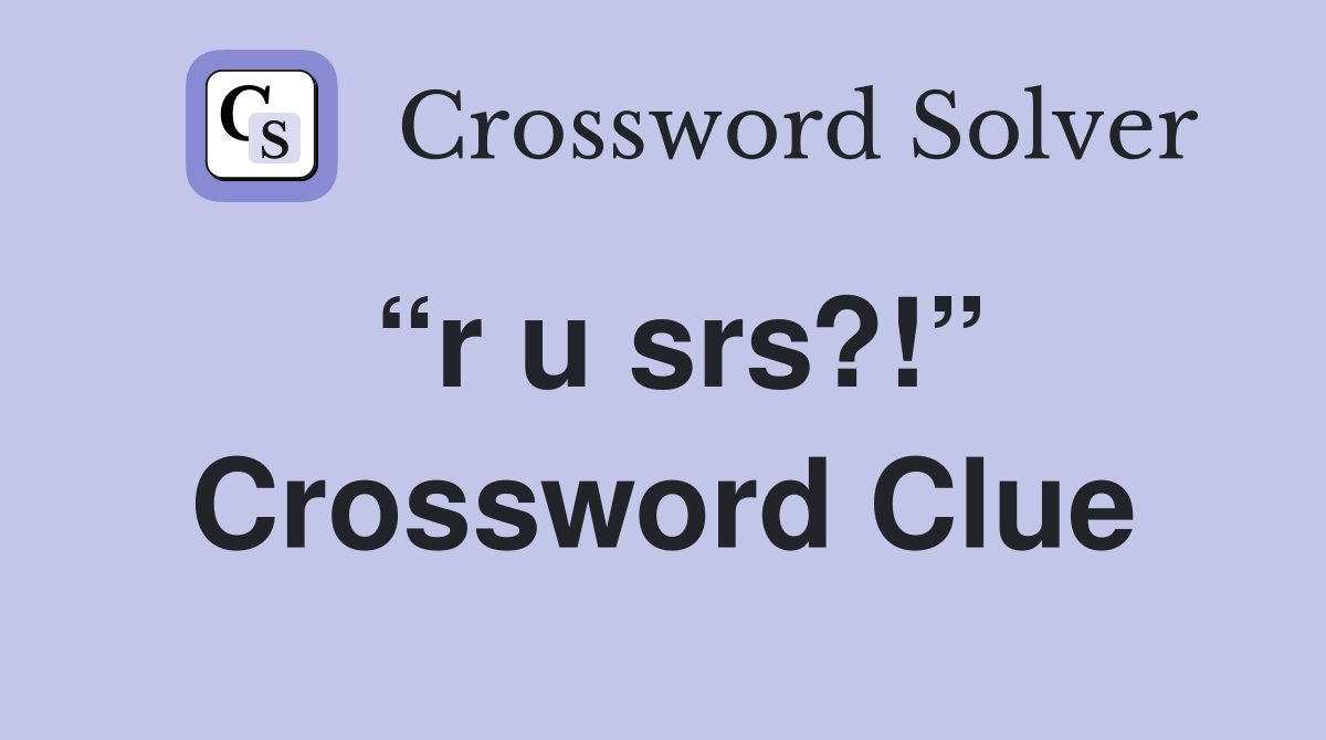 “r u srs?!” Crossword Clue