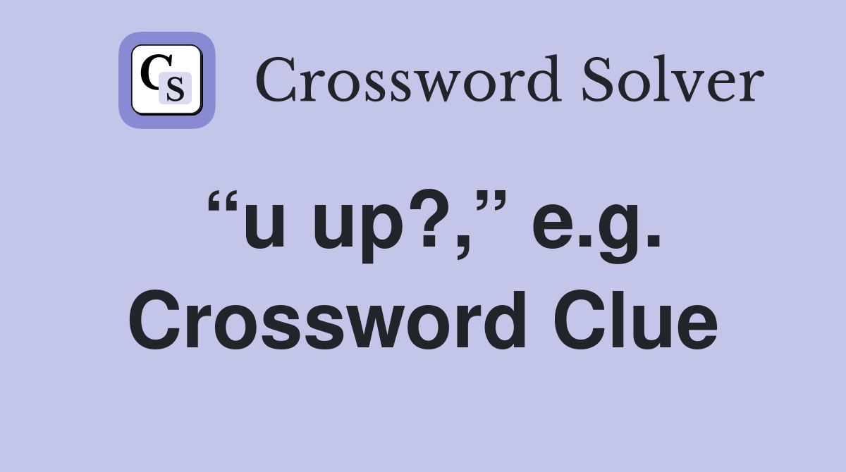 “u up?,” e.g. Crossword Clue