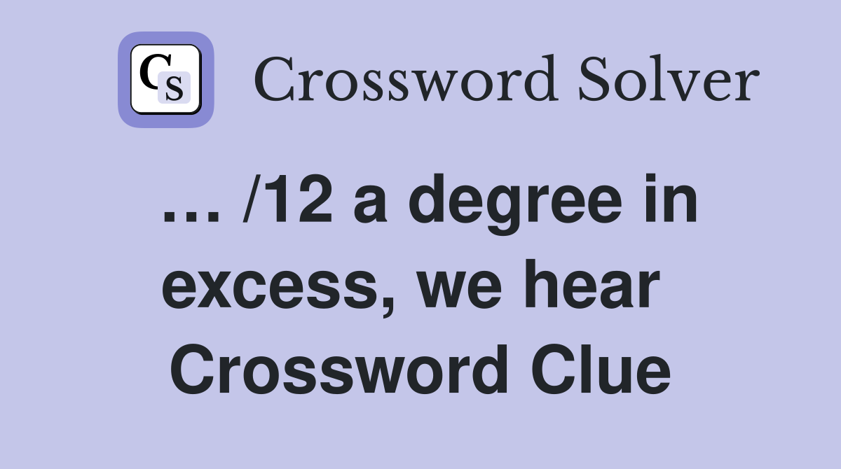 … /12 a degree in excess, we hear  Crossword Clue