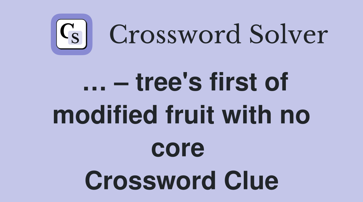 … – tree's first of modified fruit with no core  Crossword Clue