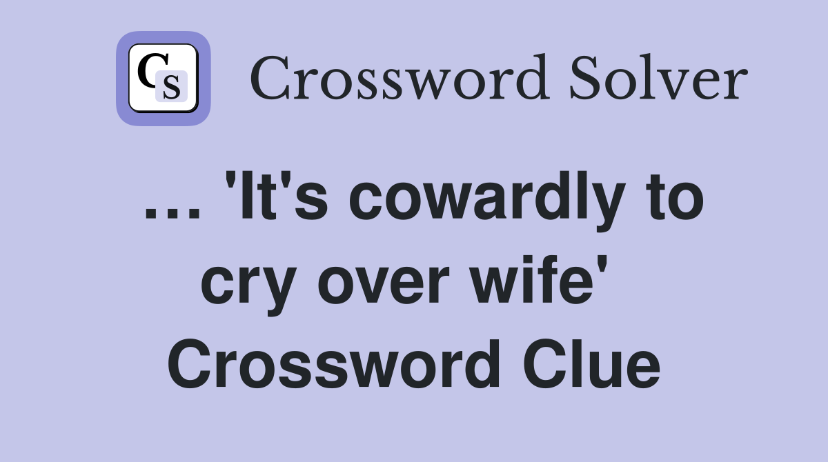 … 'It's cowardly to cry over wife'  Crossword Clue