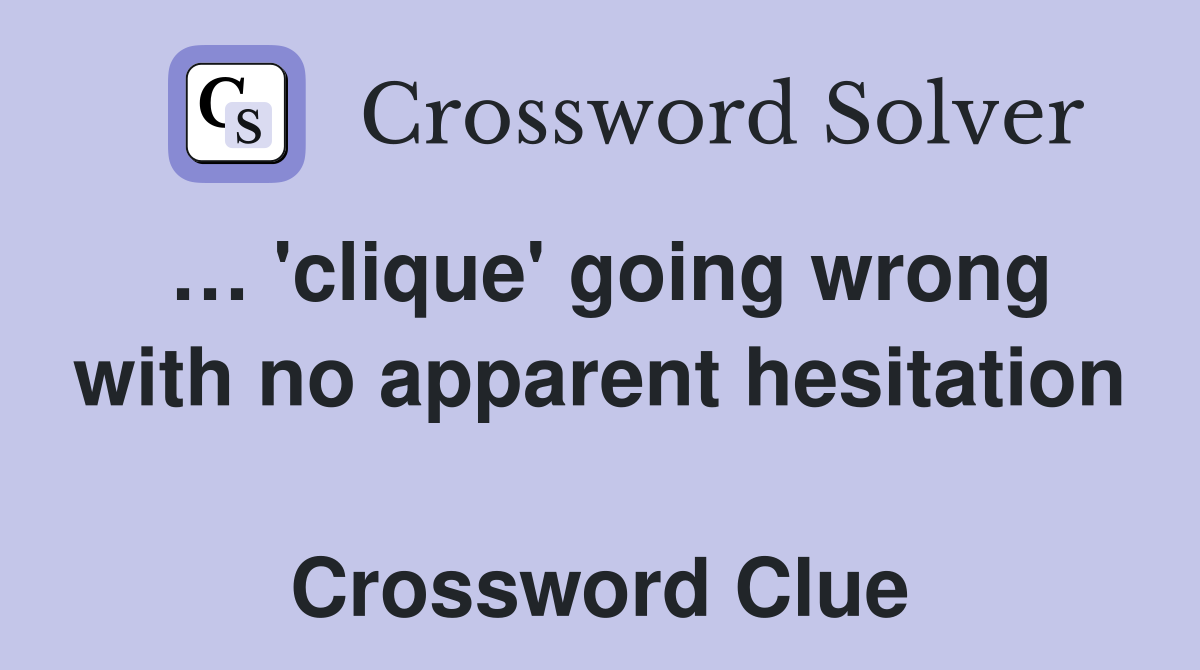 … 'clique' going wrong with no apparent hesitation  Crossword Clue