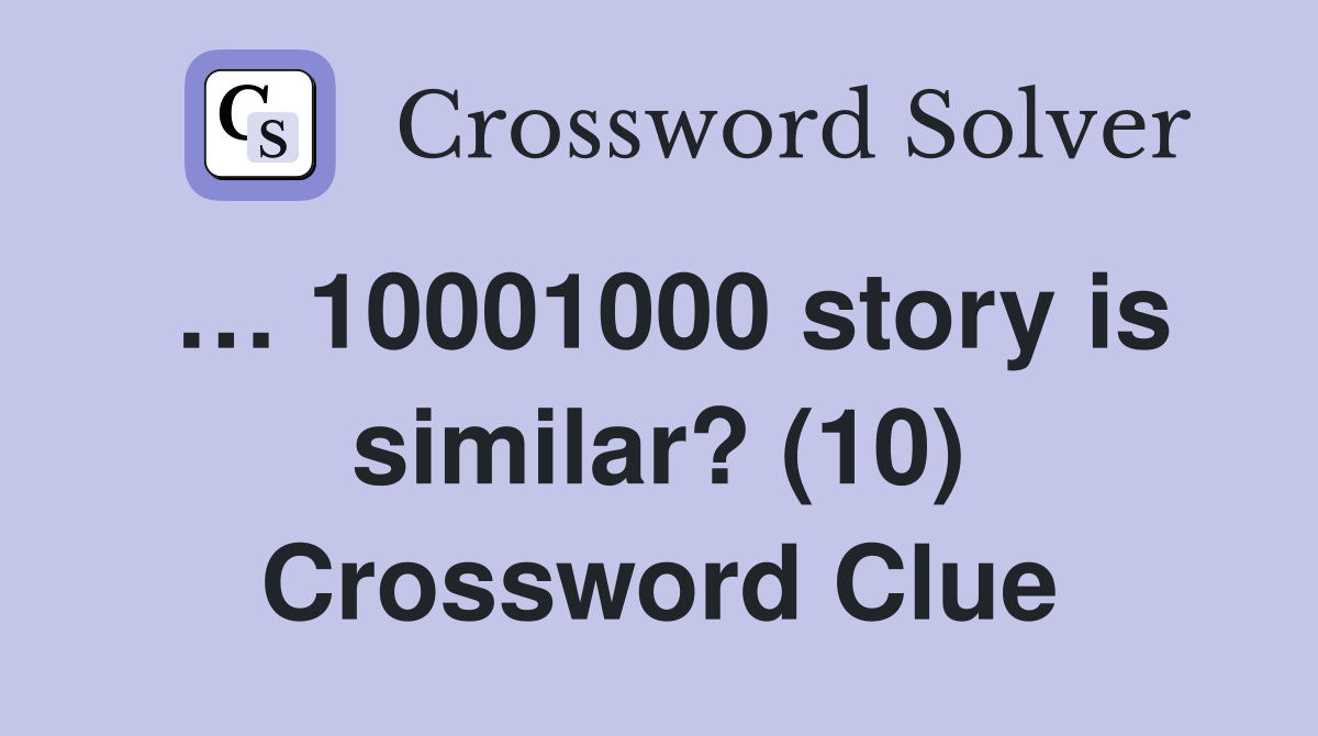 … 10001000 story is similar? (10) Crossword Clue