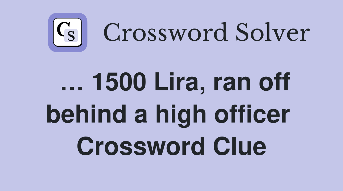 … 1500 Lira, ran off behind a high officer  Crossword Clue