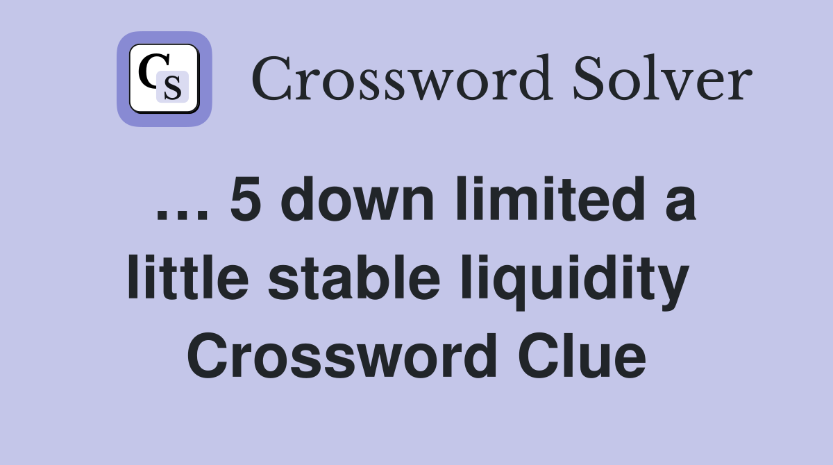 … 5 down limited a little stable liquidity  Crossword Clue