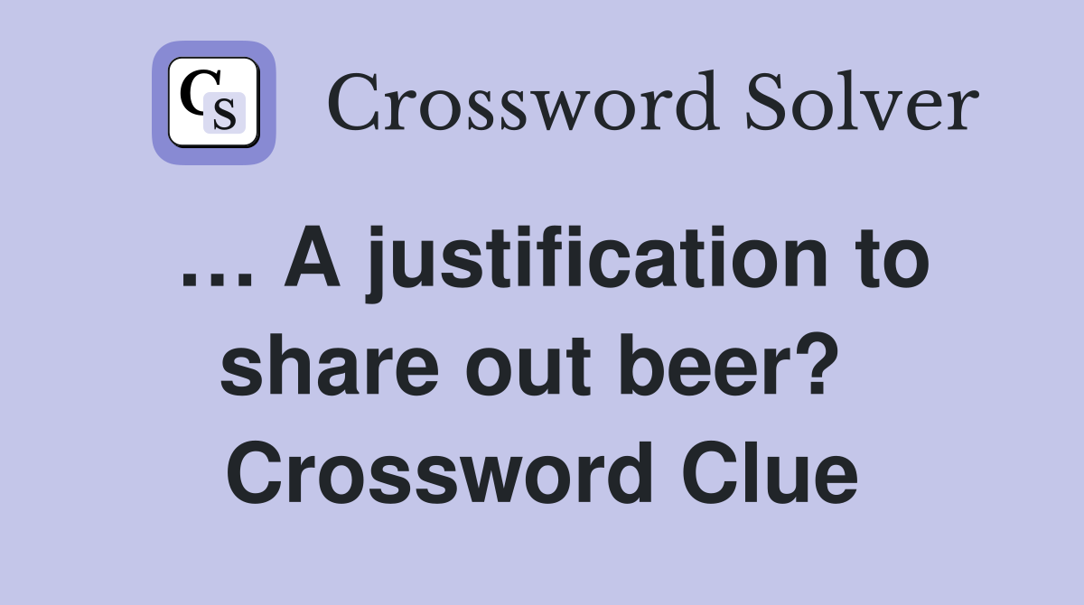 … A justification to share out beer?  Crossword Clue