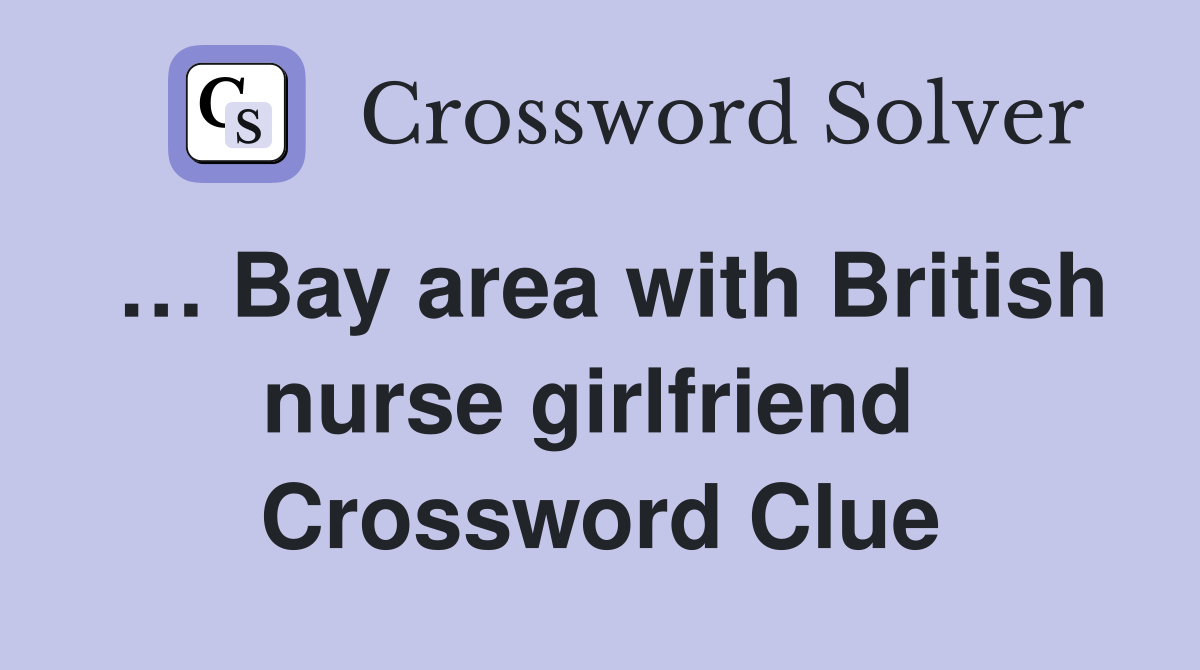 … Bay area with British nurse girlfriend  Crossword Clue