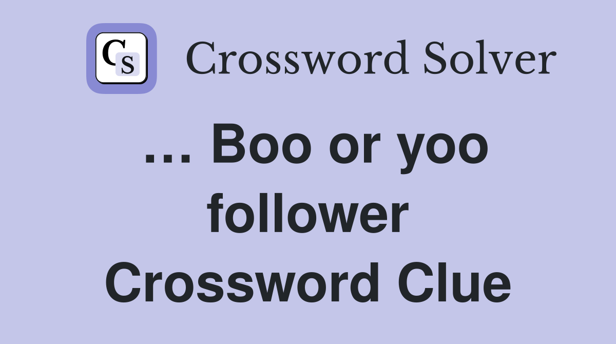 … Boo or yoo follower Crossword Clue