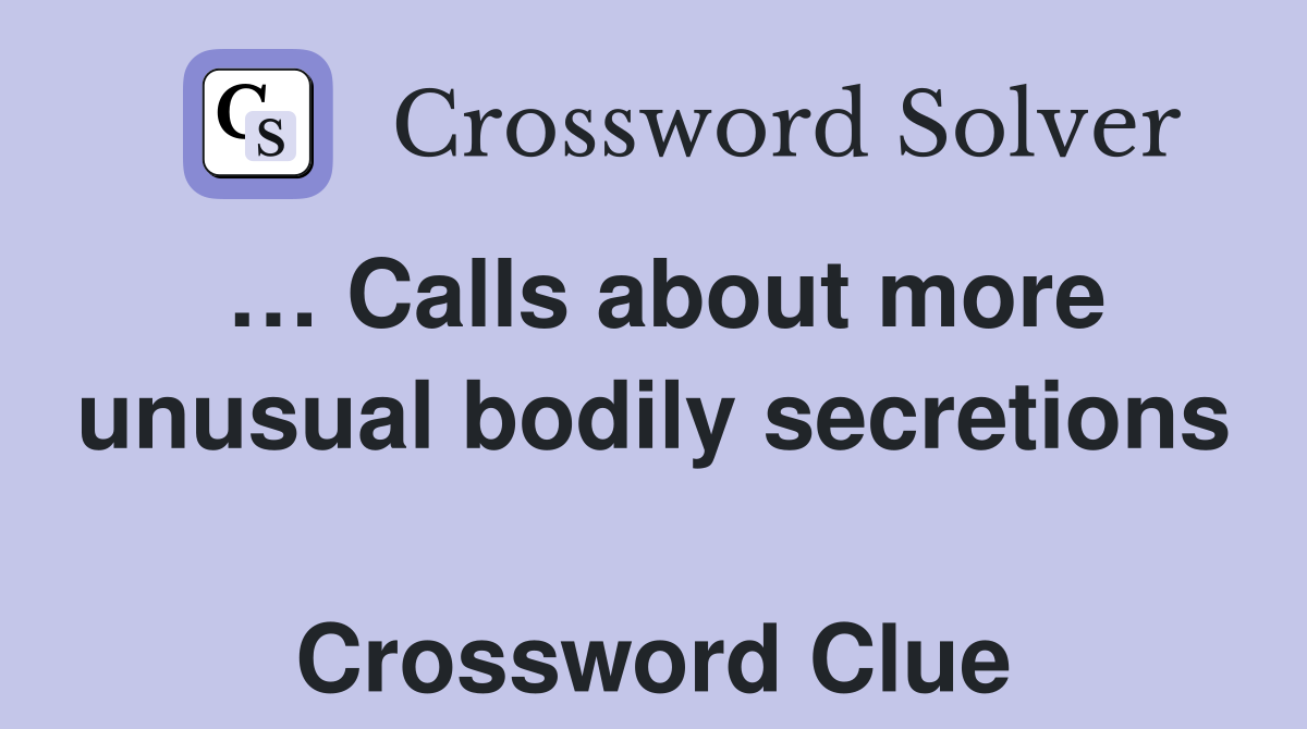 … Calls about more unusual bodily secretions  Crossword Clue
