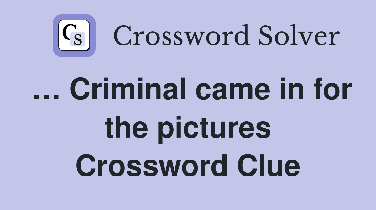 … Criminal came in for the pictures Crossword Clue