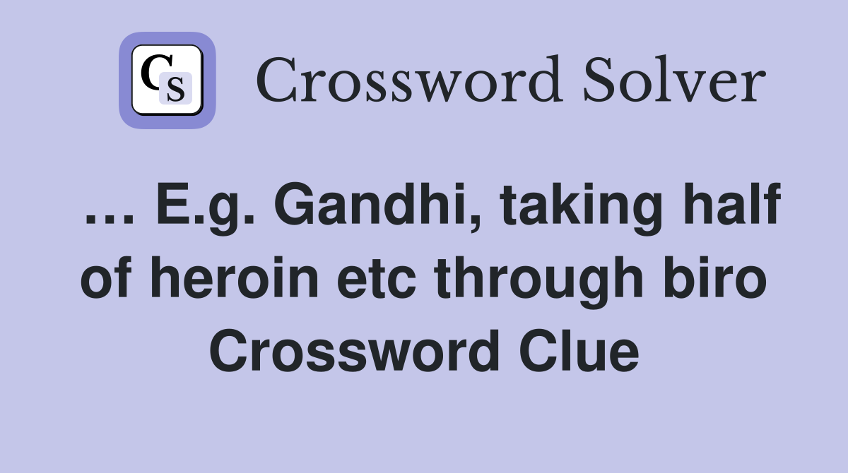 … E.g. Gandhi, taking half of heroin etc through biro Crossword Clue