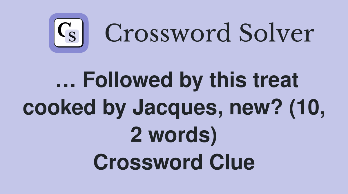 … Followed by this treat cooked by Jacques, new? (10, 2 words) Crossword Clue
