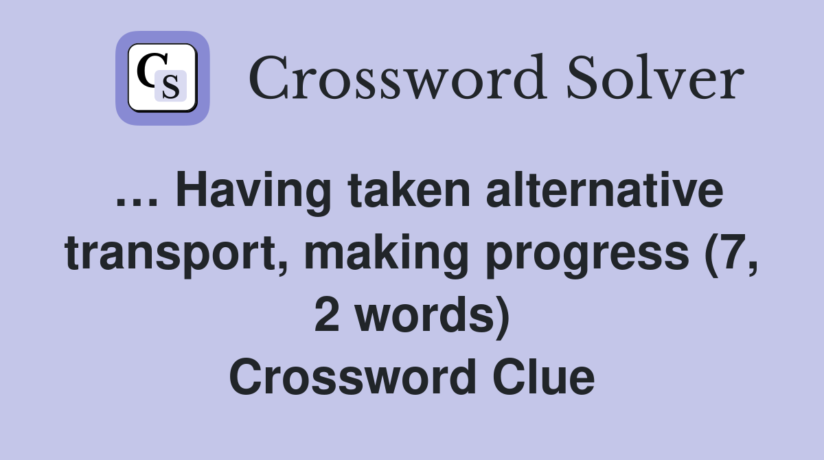 … Having taken alternative transport, making progress (7, 2 words) Crossword Clue