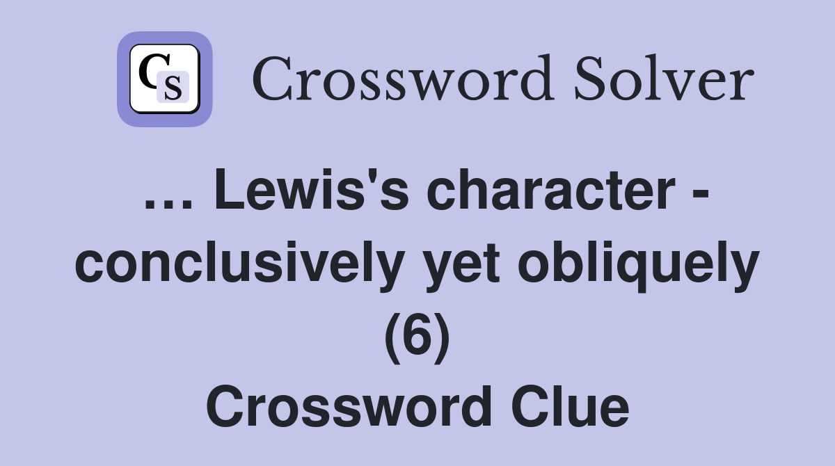… Lewis's character - conclusively yet obliquely (6) Crossword Clue