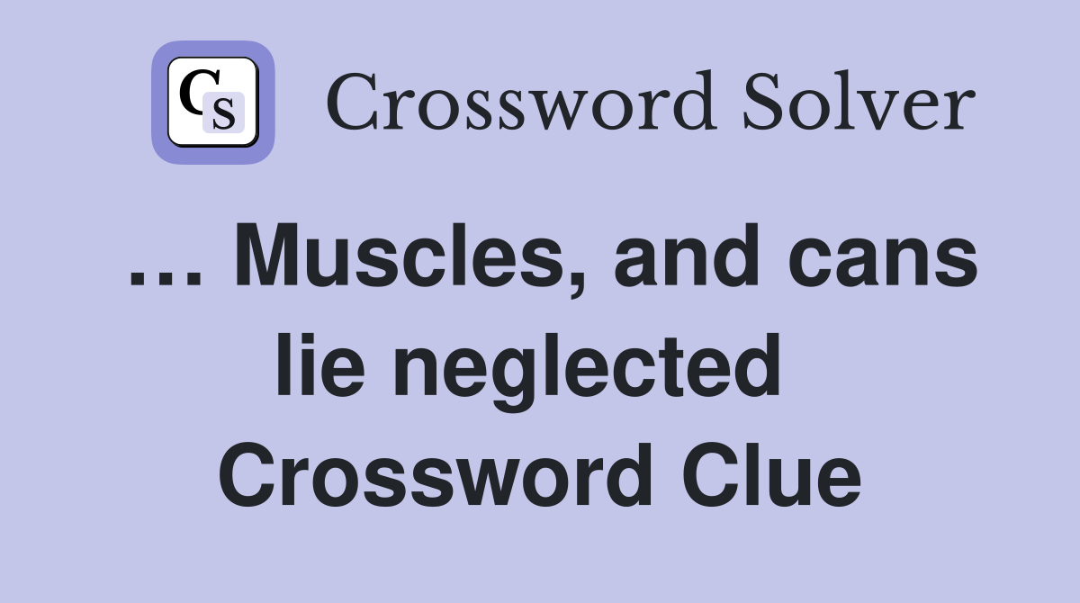 … Muscles, and cans lie neglected  Crossword Clue