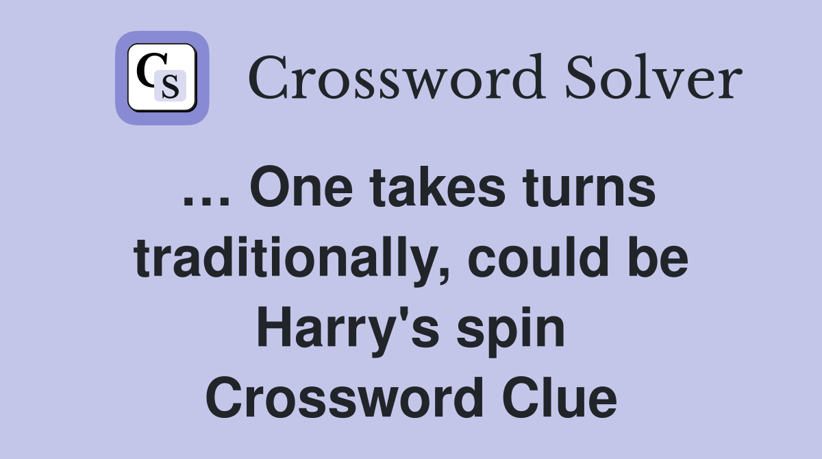 … One takes turns traditionally, could be Harry's spin Crossword Clue