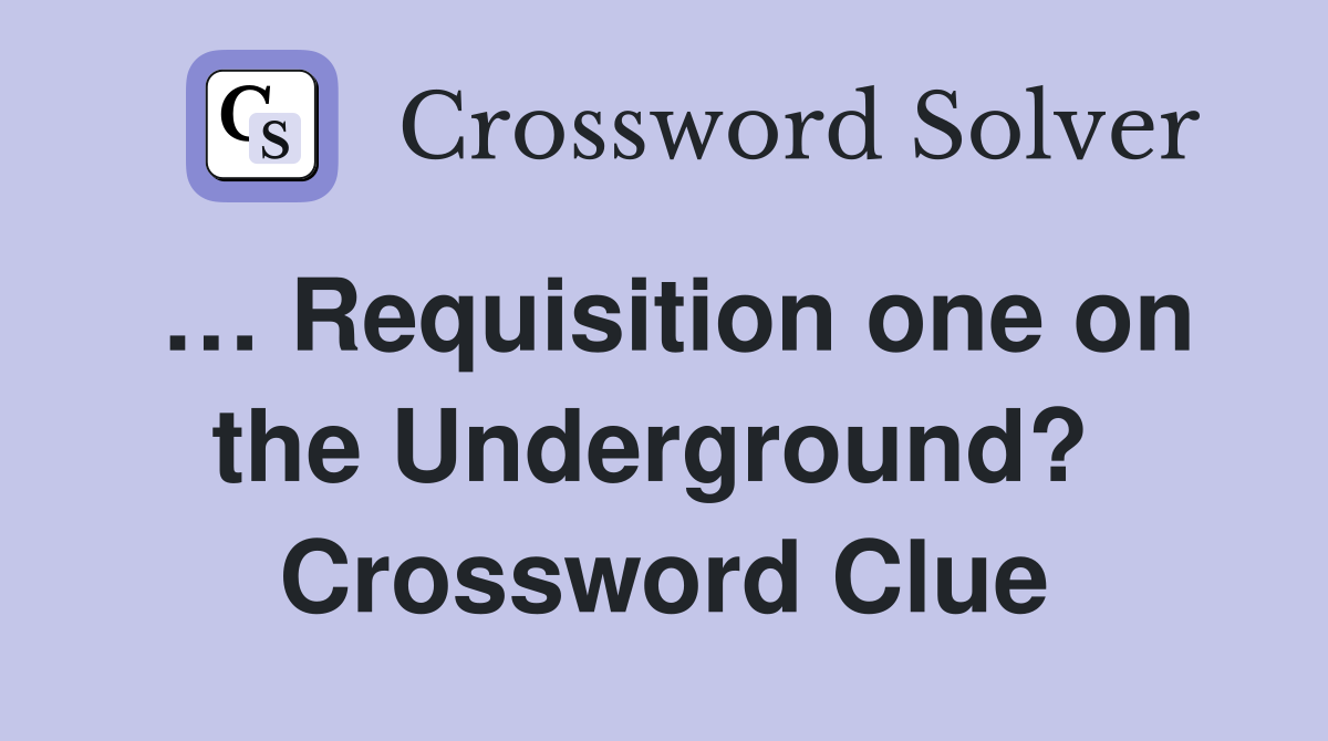 … Requisition one on the Underground?  Crossword Clue