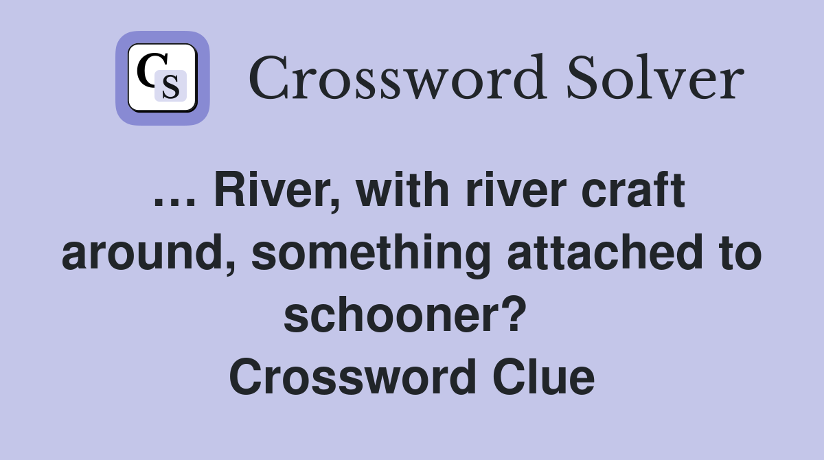 … River, with river craft around, something attached to schooner?  Crossword Clue