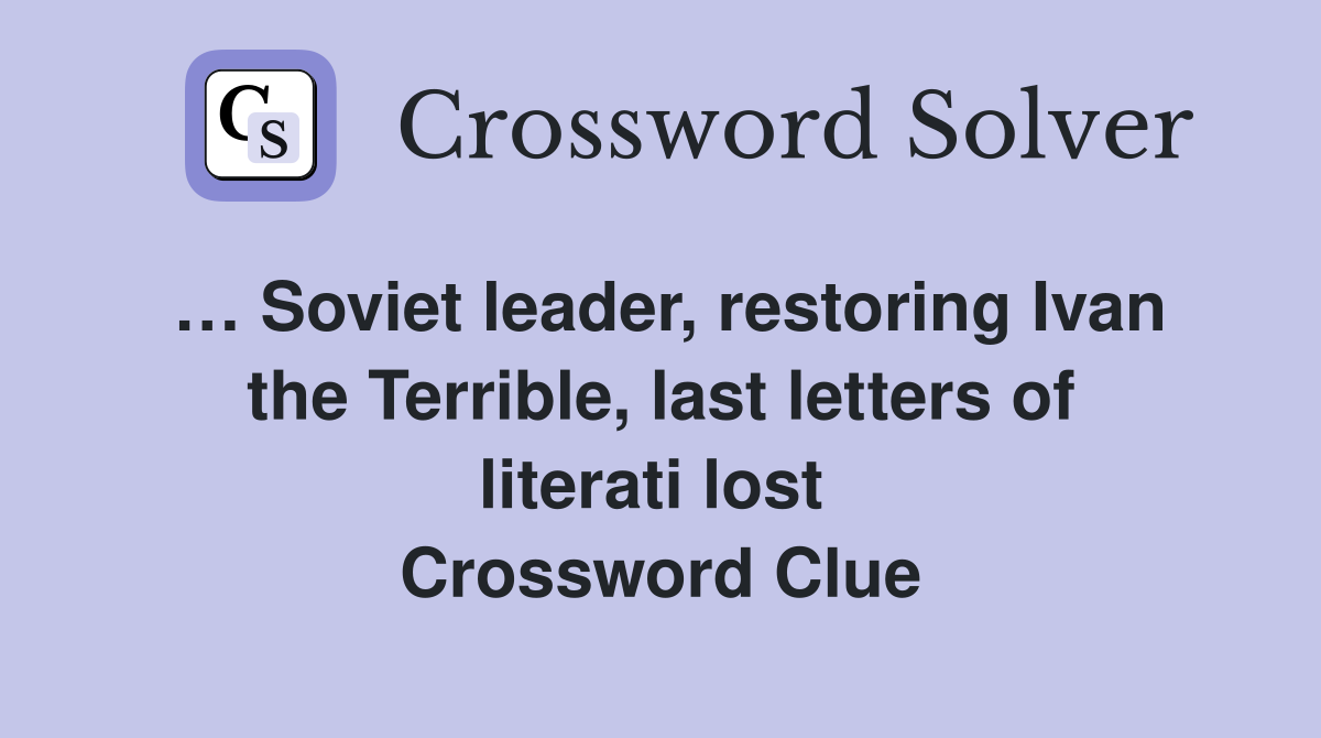 … Soviet leader, restoring Ivan the Terrible, last letters of literati lost  Crossword Clue