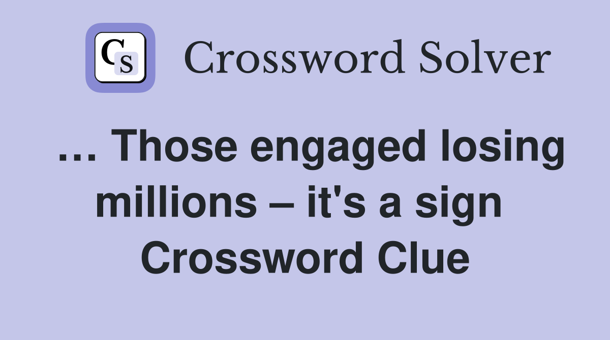 … Those engaged losing millions – it's a sign  Crossword Clue