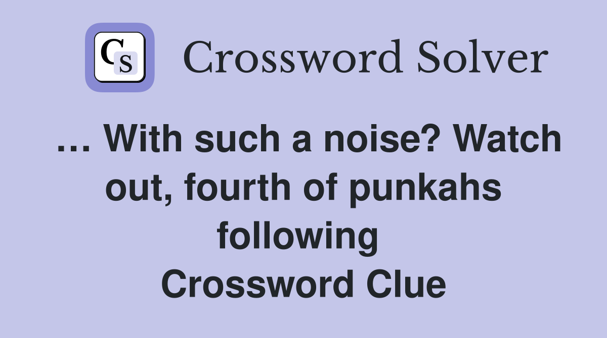 … With such a noise? Watch out, fourth of punkahs following  Crossword Clue