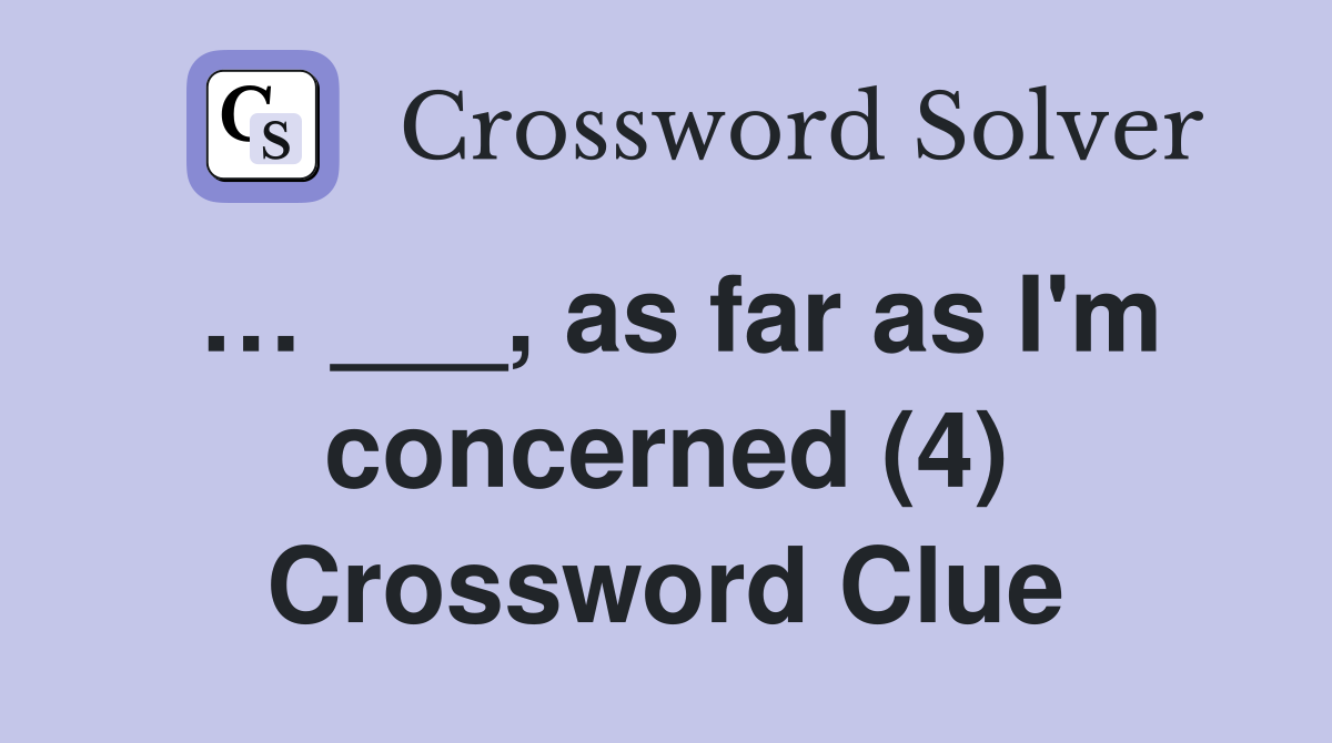 … ___, as far as I'm concerned (4) Crossword Clue