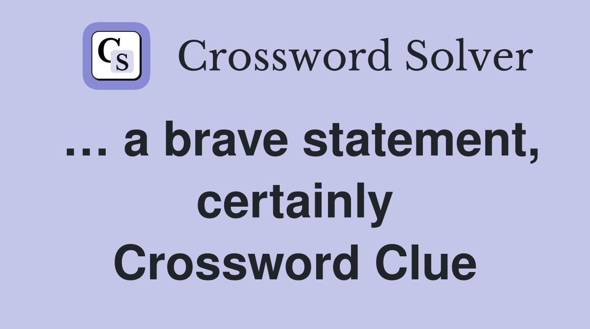 … a brave statement, certainly Crossword Clue