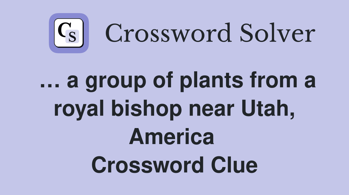 … a group of plants from a royal bishop near Utah, America  Crossword Clue