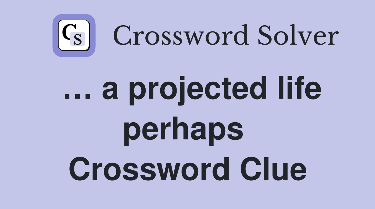 … a projected life perhaps  Crossword Clue
