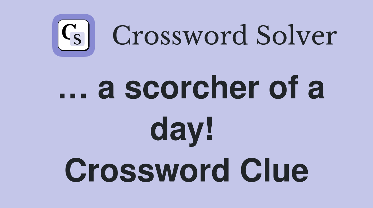 … a scorcher of a day!  Crossword Clue