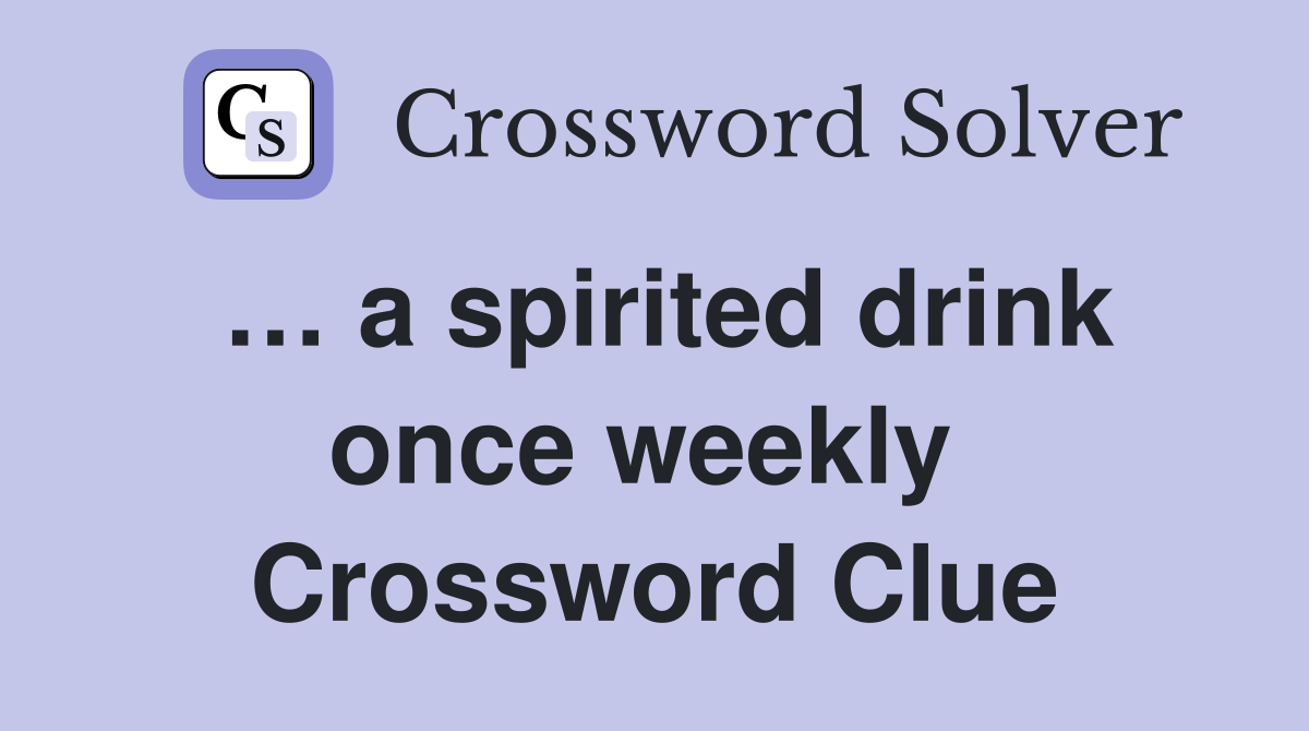 … a spirited drink once weekly  Crossword Clue