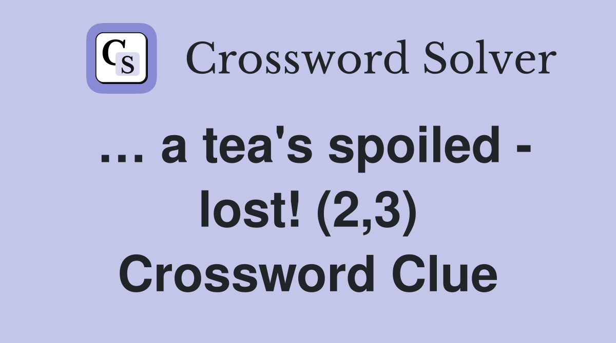 … a tea's spoiled - lost! (2,3) Crossword Clue