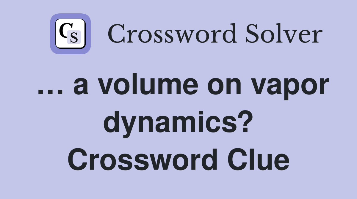 … a volume on vapor dynamics? Crossword Clue