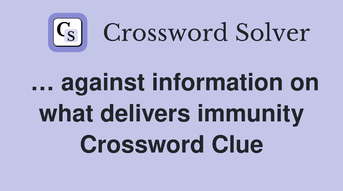 … against information on what delivers immunity Crossword Clue