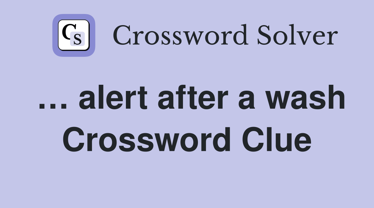 … alert after a wash Crossword Clue