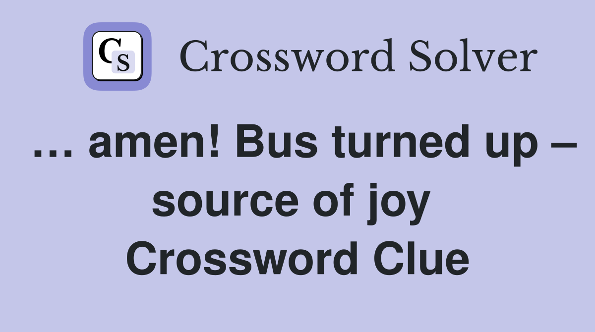 … amen! Bus turned up – source of joy  Crossword Clue