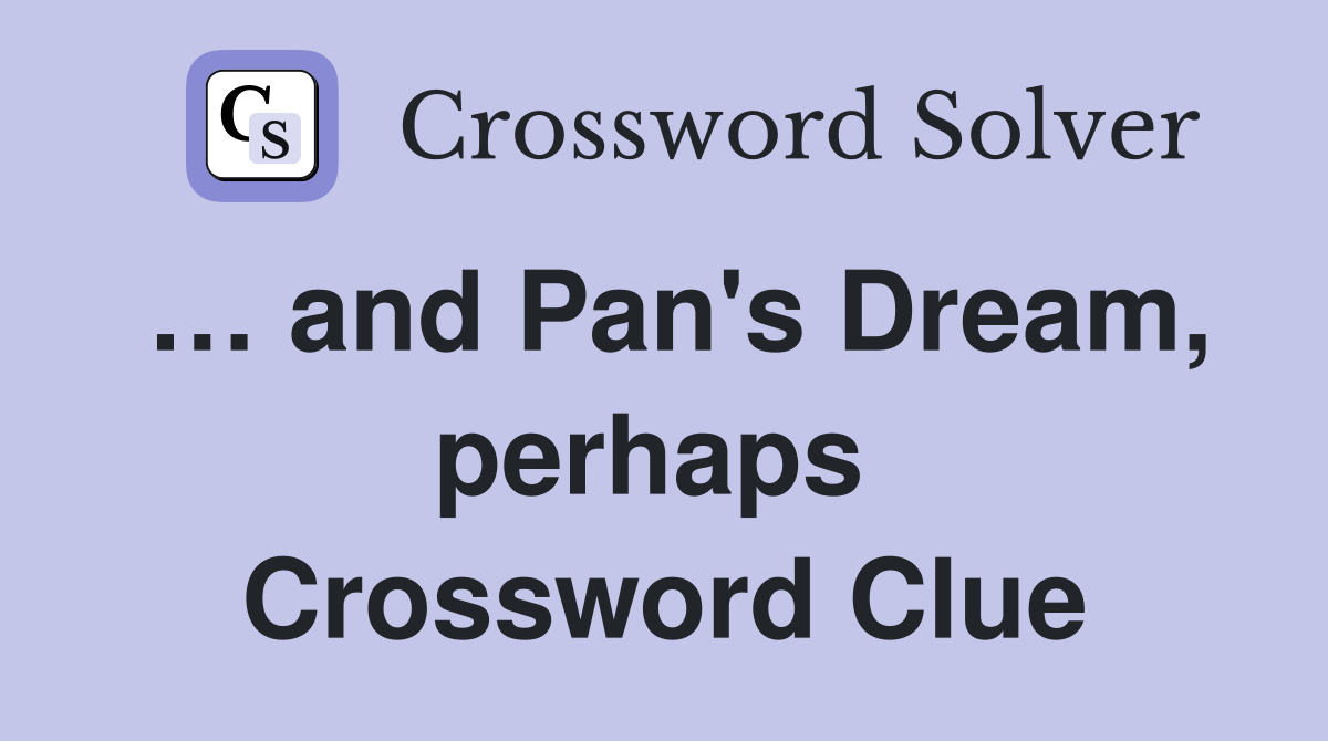 … and Pan's Dream, perhaps  Crossword Clue