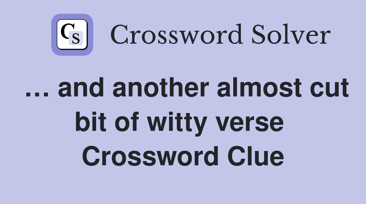 … and another almost cut bit of witty verse  Crossword Clue